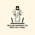 A minimalist black line-art graphic of Jesus standing with hands on hips, above the text 'BECAUSE SOMETIMES YOU GOTTA FLIP A TABLE' on a warm cream background.