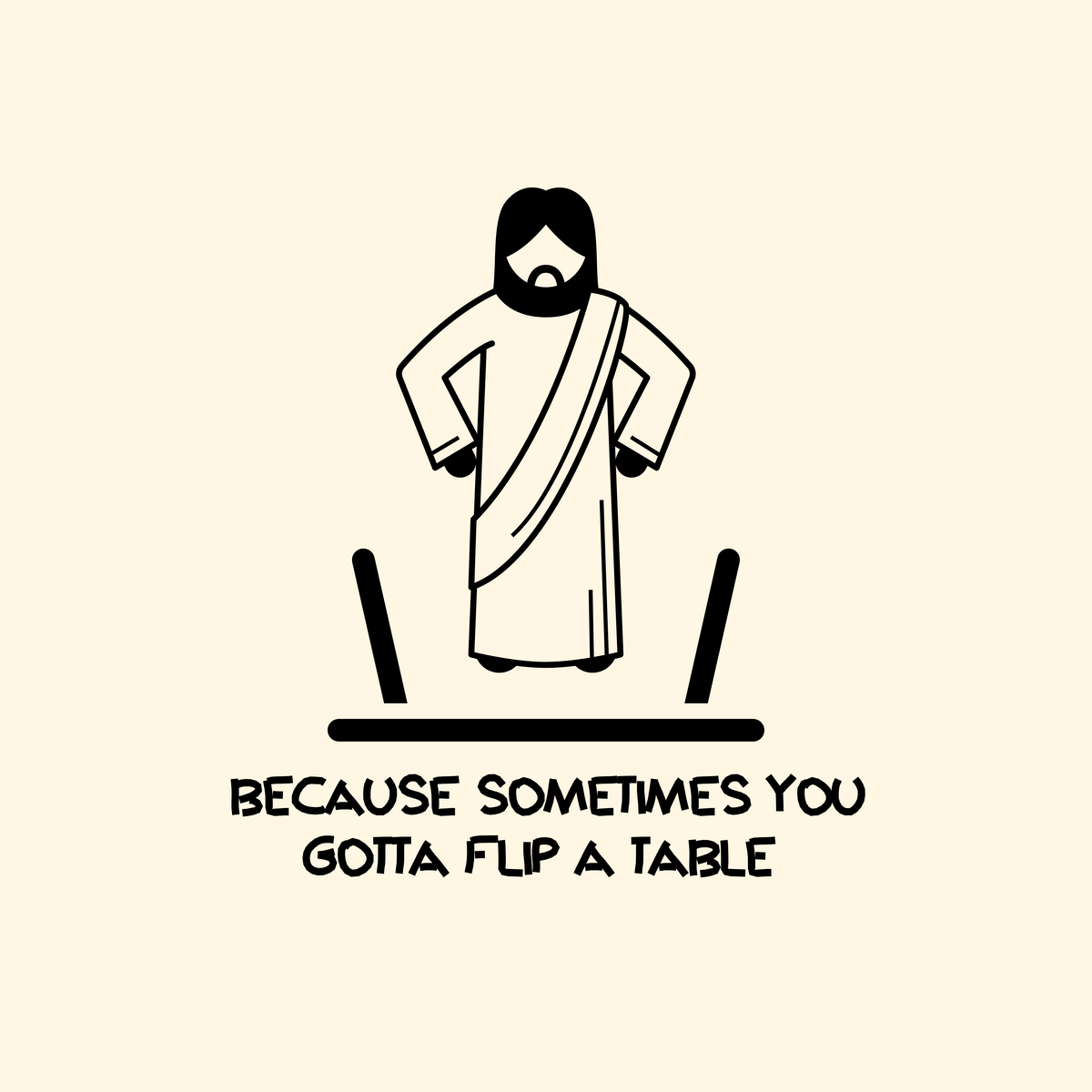 A minimalist black line-art graphic of Jesus standing with hands on hips, above the text 'BECAUSE SOMETIMES YOU GOTTA FLIP A TABLE' on a warm cream background.